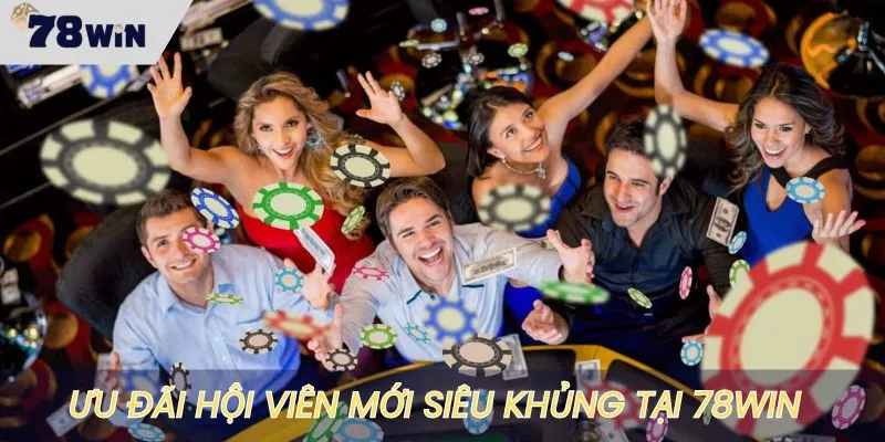 Ưu đãi hội viên mới 78WIN không nên bỏ qua